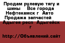 Продам рулевую тягу и шины. - Все города, Нефтекамск г. Авто » Продажа запчастей   . Адыгея респ.,Адыгейск г.